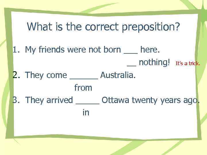 What is the correct preposition? 1. My friends were not born ___ here. __