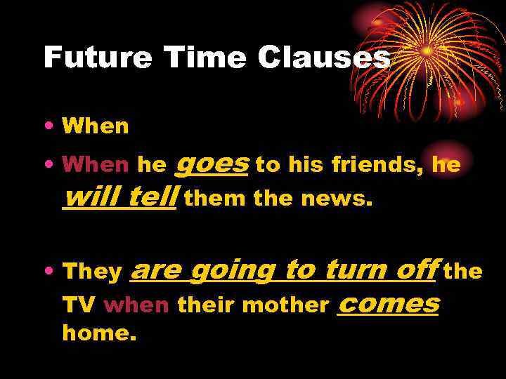 Future Time Clauses • When goes to his friends, he will tell them the