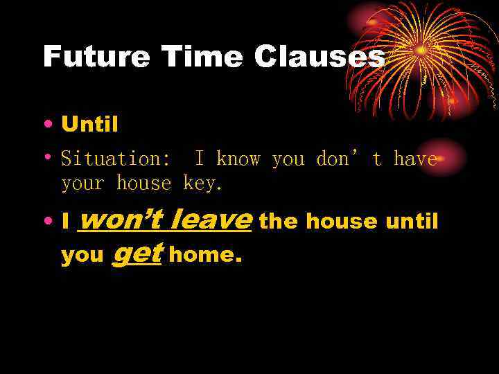 Future Time Clauses • Until • Situation: I know you don’t have your house