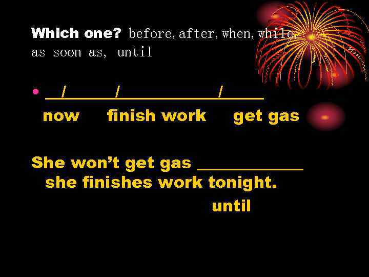 Which one? before, after, when, while, as soon as, until • __/________/_____ now finish