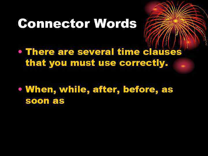 Connector Words • There are several time clauses that you must use correctly. •