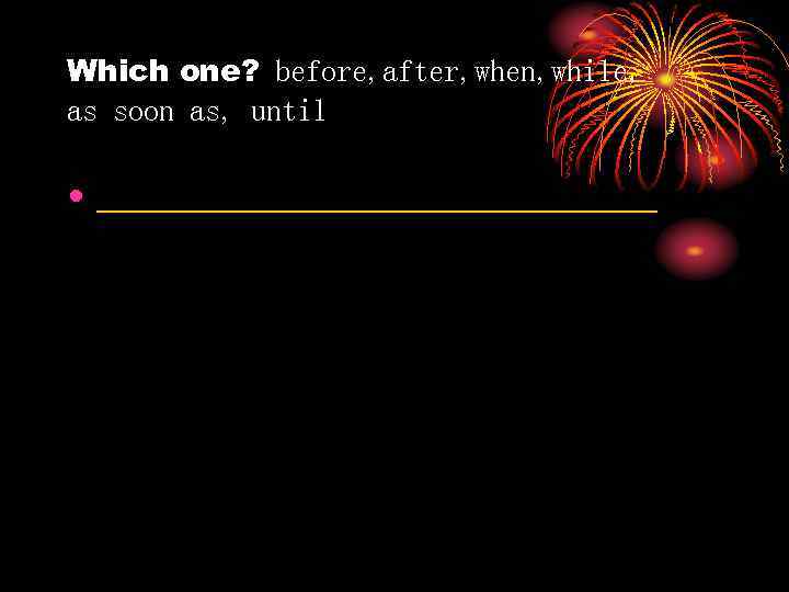 Which one? before, after, when, while, as soon as, until • ________________ 