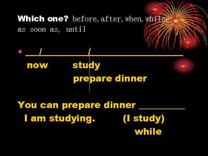 Which one? before, after, when, while, as soon as, until • ___/______________ now study