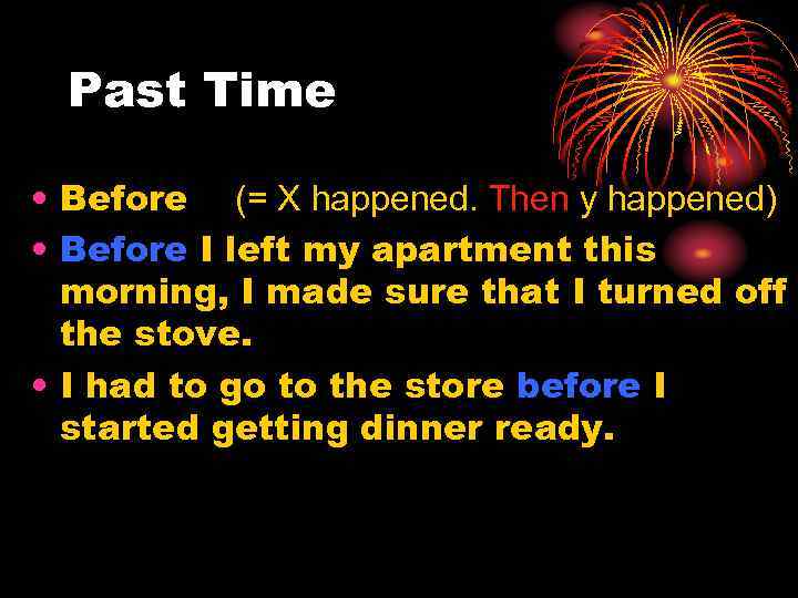 Past Time • Before (= X happened. Then y happened) • Before I left