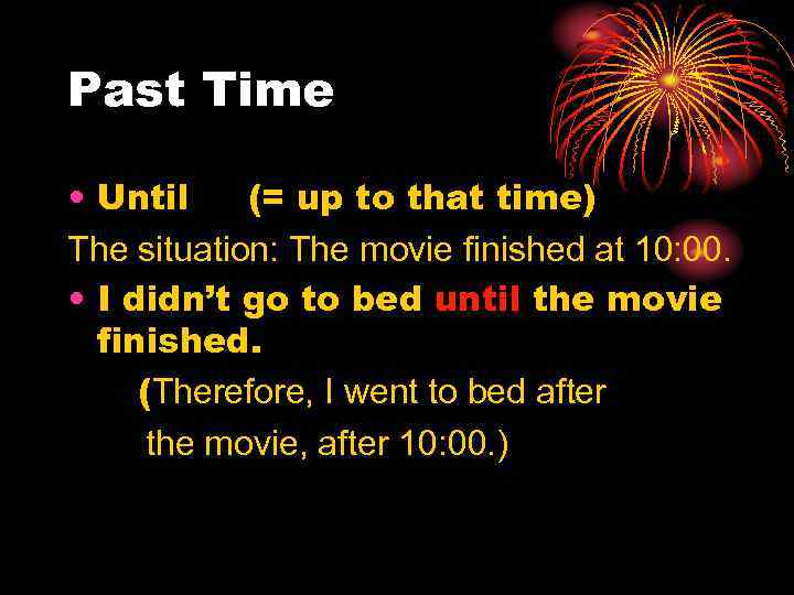 Past Time • Until (= up to that time) The situation: The movie finished