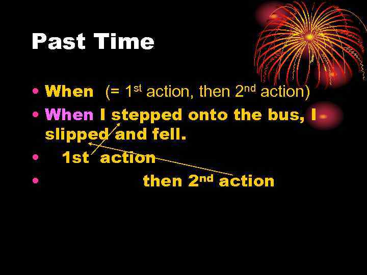 Past Time • When (= 1 st action, then 2 nd action) • When