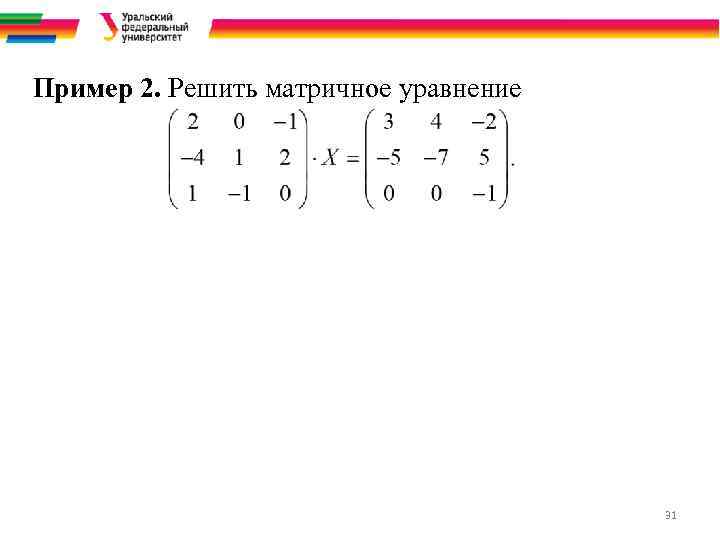 Пример 2. Решить матричное уравнение 31 