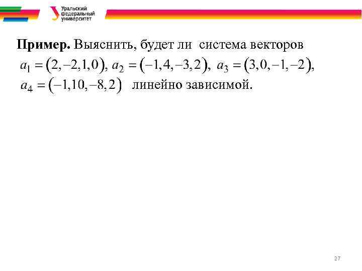 Пример. Выяснить, будет ли система векторов линейно зависимой. 27 