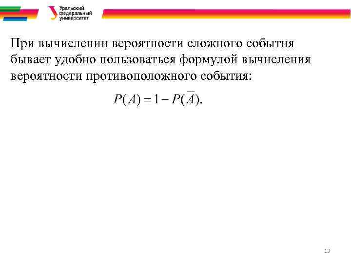 При вычислении вероятности сложного события бывает удобно пользоваться формулой вычисления вероятности противоположного события: 13