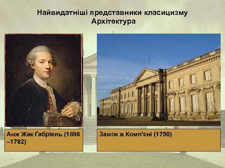 Найвидатніші представники класицизму Архітектура Анж Жак Ґабріель (1698 – 1782) Замок в Комп'єні (1750)