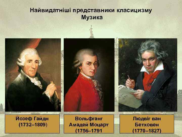 Найвидатніші представники класицизму Музика Йозеф Гайдн (1732– 1809) Вольфганг Амадей Моцарт (1756– 1791 Людвіг