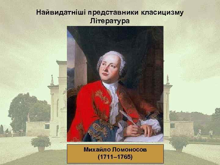 Найвидатніші представники класицизму Література Михайло Ломоносов (1711– 1765) 