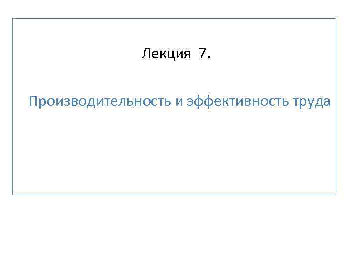 Лекция 7. Производительность и эффективность труда 