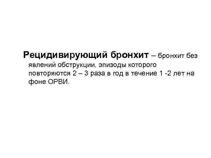 Рецидивирующий бронхит – бронхит без явлений обструкции, эпизоды которого повторяются 2 – 3 раза