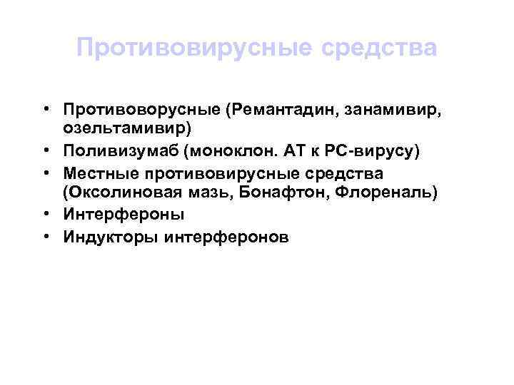 Противовирусные средства • Противоворусные (Ремантадин, занамивир, озельтамивир) • Поливизумаб (моноклон. АТ к РС-вирусу) •