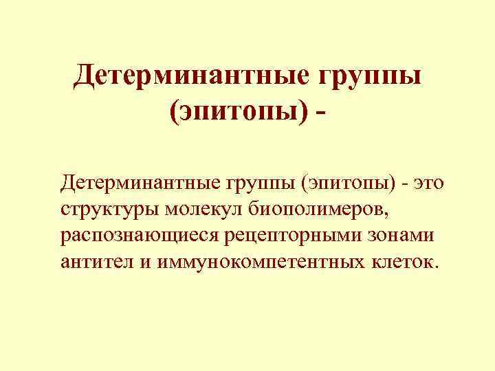 Детерминантные группы (эпитопы) - это структуры молекул биополимеров, распознающиеся рецепторными зонами антител и иммунокомпетентных