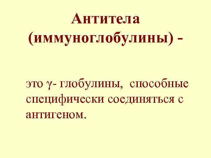 Антитела (иммуноглобулины) это γ- глобулины, способные специфически соединяться с антигеном. 