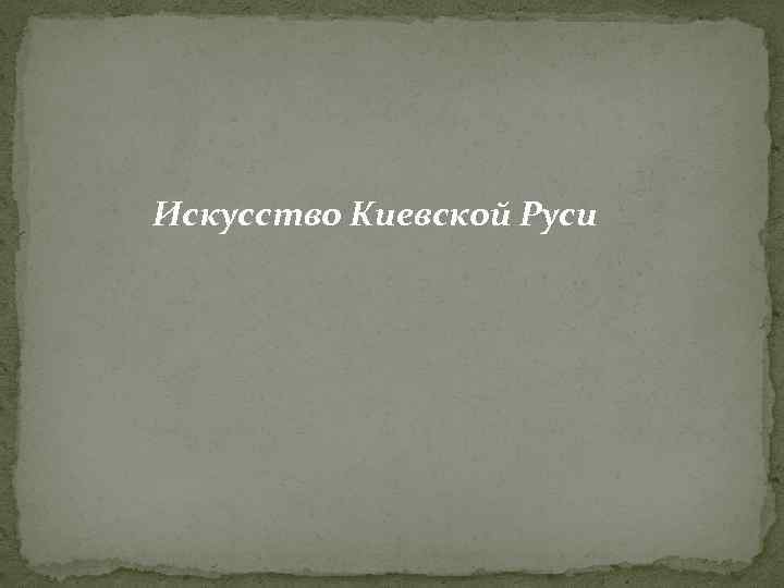 Искусство Киевской Руси 