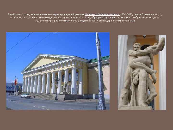 Еще более строгий, антикизированный характер придал Воронихин Горному кадетскому корпусу (1806– 1811, теперь Горный