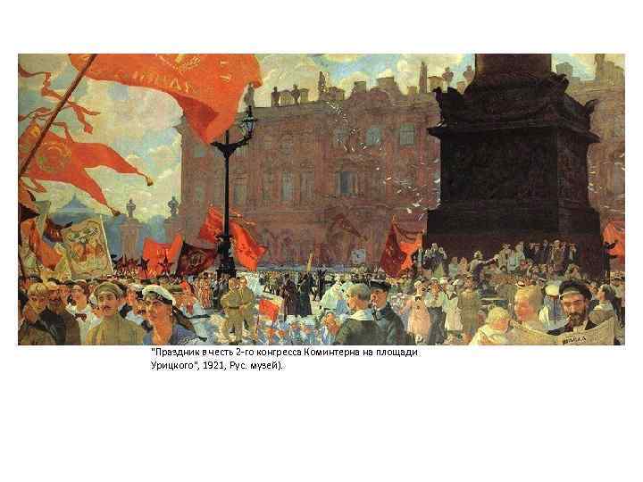 "Праздник в честь 2 -го конгресса Коминтерна на площади Урицкого", 1921, Рус. музей). 