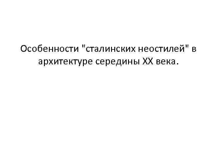 Особенности "сталинских неостилей" в архитектуре середины ХХ века. 