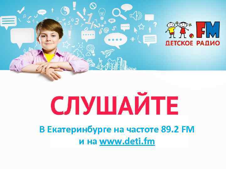 В Екатеринбурге на частоте 89. 2 FM и на www. deti. fm 