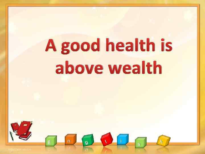 A good health is above wealth 