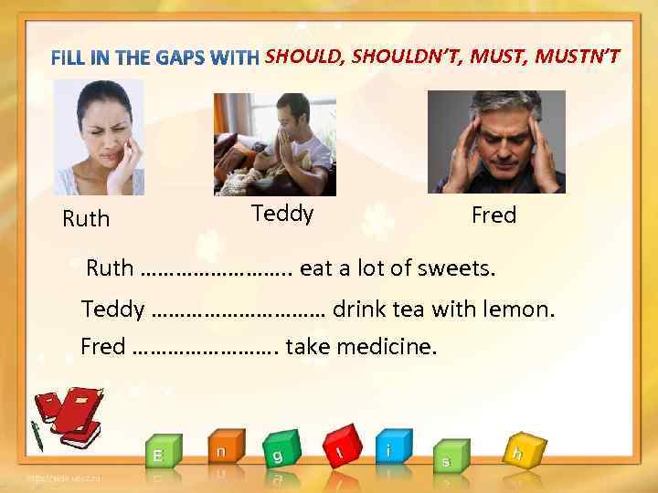 SHOULD, SHOULDN’T, MUSTN’T Ruth Teddy Fred Ruth …………. . eat a lot of sweets.