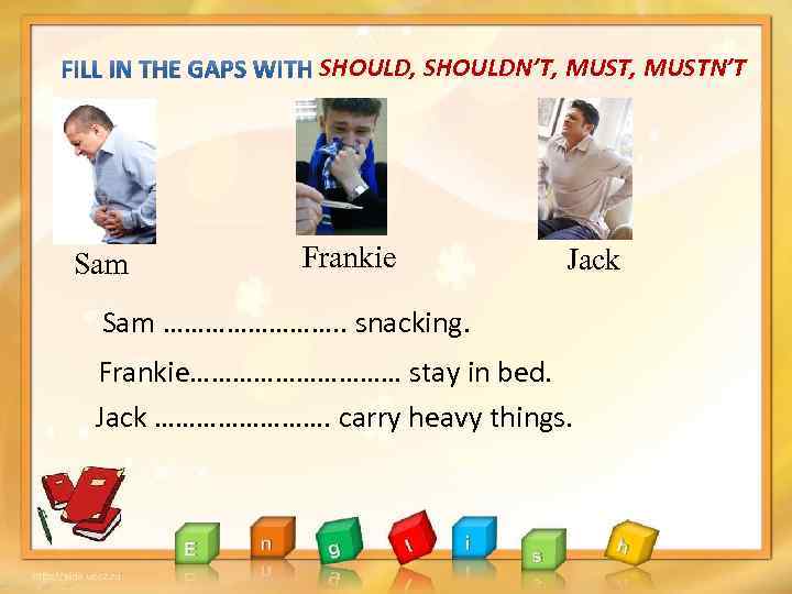 SHOULD, SHOULDN’T, MUSTN’T Sam Frankie Jack Sam …………. . snacking. Frankie…………… stay in bed.