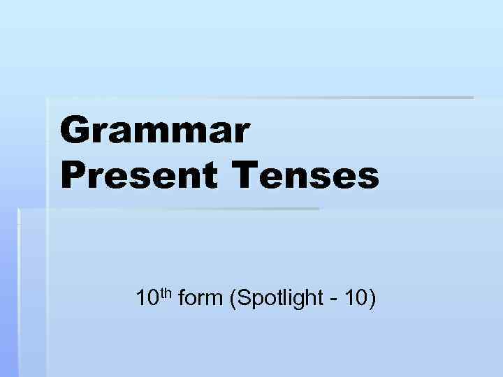 Grammar Present Tenses 10 th form (Spotlight - 10) 