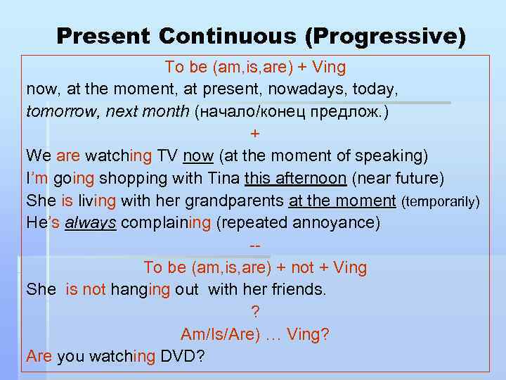 Present Continuous (Progressive) To be (am, is, are) + Ving now, at the moment,