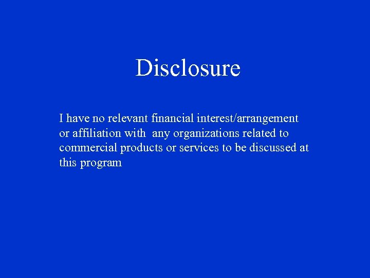 Disclosure I have no relevant financial interest/arrangement or affiliation with any organizations related to