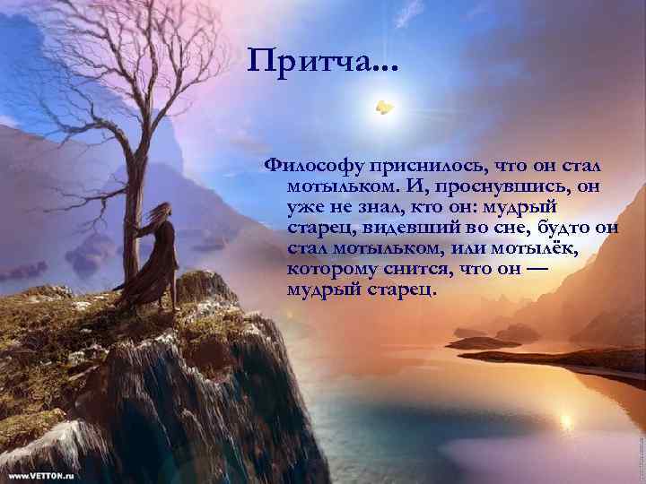 Притча. . . Философу приснилось, что он стал мотыльком. И, проснувшись, он уже не