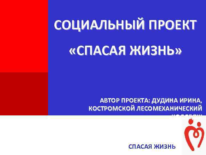 + СОЦИАЛЬНЫЙ ПРОЕКТ «СПАСАЯ ЖИЗНЬ» + АВТОР ПРОЕКТА: ДУДИНА ИРИНА, КОСТРОМСКОЙ ЛЕСОМЕХАНИЧЕСКИЙ КОЛЛЕДЖ СПАСАЯ