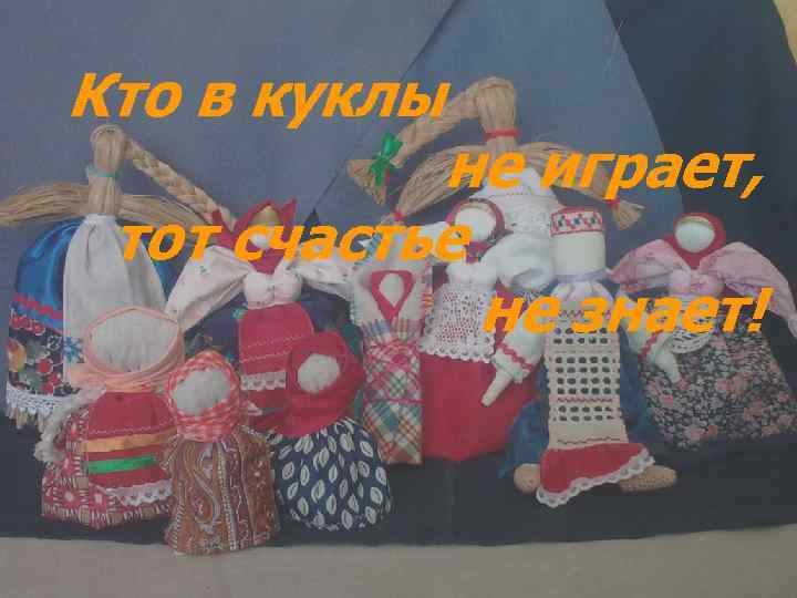 Кто в куклы не играет, тот счастье не знает! 
