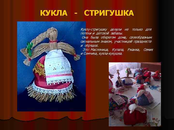 КУКЛА - СТРИГУШКА Куклу-стригушку делали не только для потехи и детской забавы. Она была