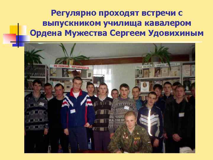 Регулярно проходят встречи с выпускником училища кавалером Ордена Мужества Сергеем Удовихиным 