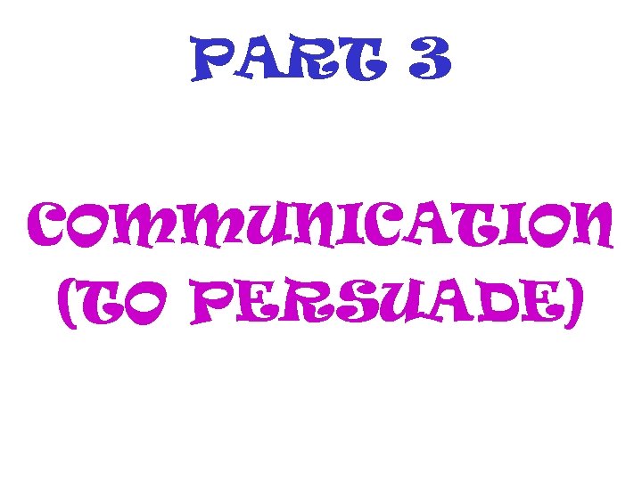 PART 3 COMMUNICATION (TO PERSUADE) 