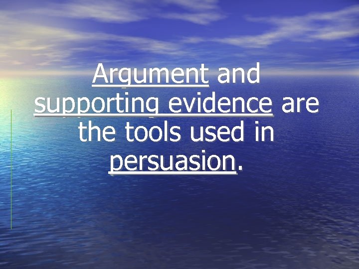 Argument and supporting evidence are the tools used in persuasion. 