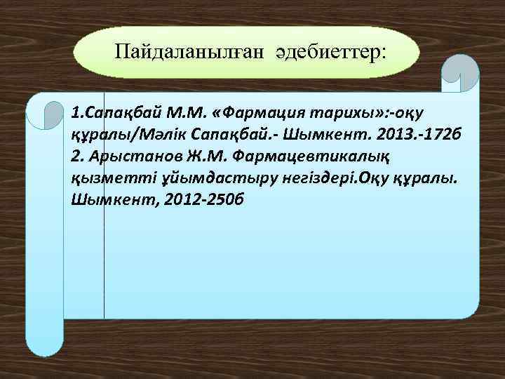 Пайдаланылған әдебиеттер: 1. Сапақбай М. М. «Фармация тарихы» : -оқу құралы/Мәлік Сапақбай. - Шымкент.