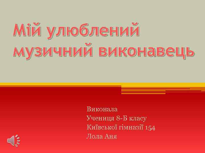 Мій улюблений музичний виконавець Виконала Учениця 8 -Б класу Київської гімназії 154 Лола Аня