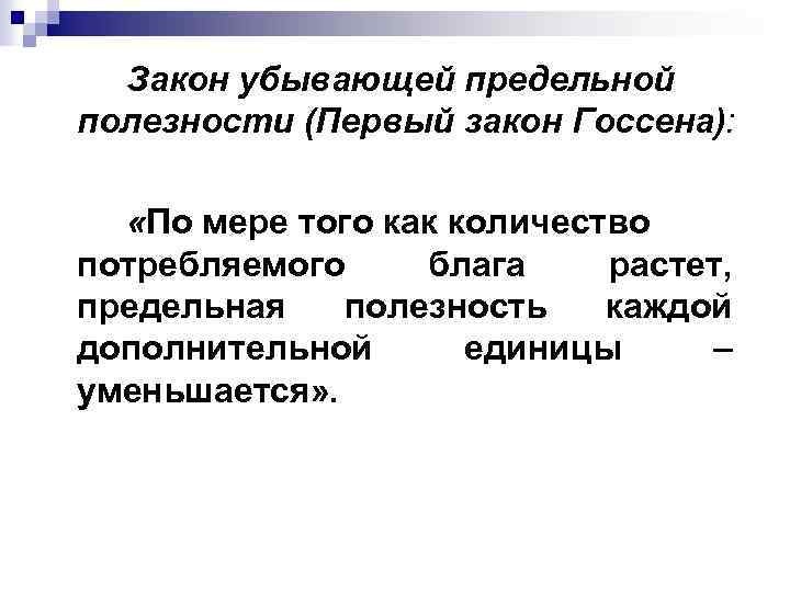Закон убывающей предельной полезности (Первый закон Госсена): «По мере того как количество потребляемого блага