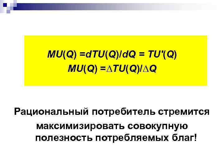 МU(Q) =d. TU(Q)/d. Q = TU'(Q) МU(Q) =∆TU(Q)/∆Q Рациональный потребитель стремится максимизировать совокупную полезность