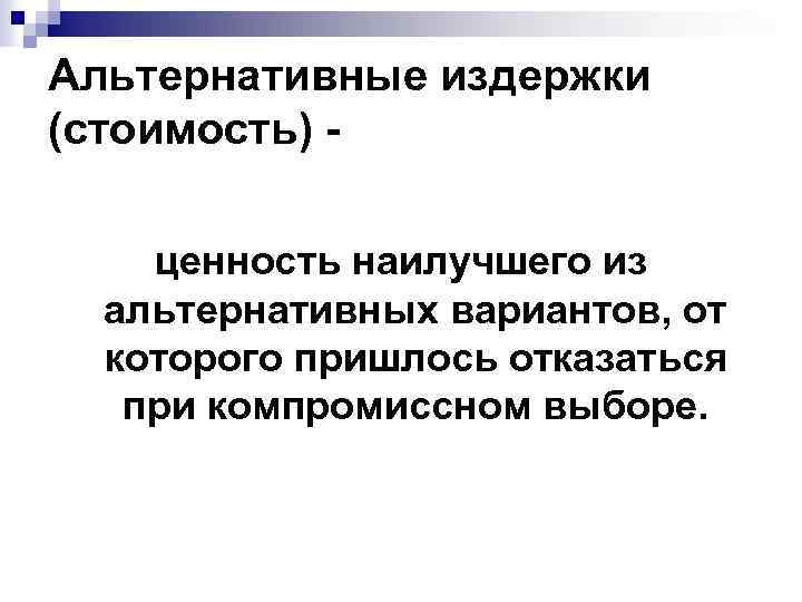 Альтернативные издержки (стоимость) ценность наилучшего из альтернативных вариантов, от которого пришлось отказаться при компромиссном