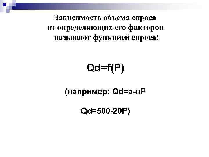 Зависимость объема спроса от определяющих его факторов называют функцией спроса: Qd=f(P) (например: Qd=а-в. Р