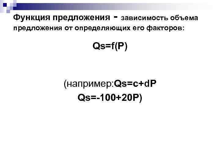 Функция предложения - зависимость объема предложения от определяющих его факторов: Qs=f(P) (например: Qs=c+d. Р