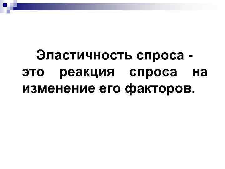 Эластичность спроса это реакция спроса на изменение его факторов. 