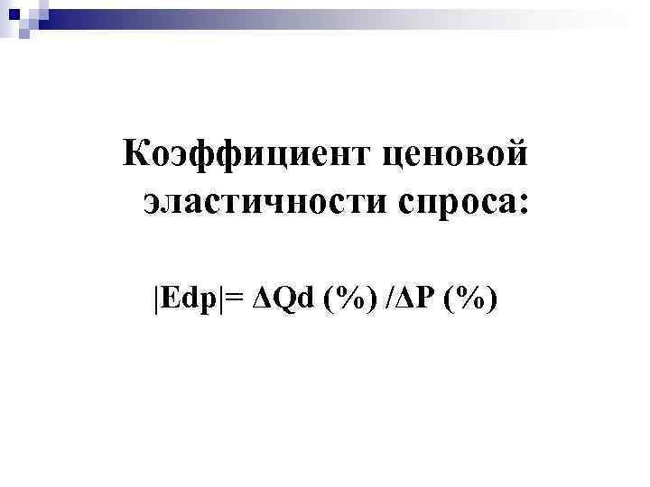 Коэффициент ценовой эластичности спроса: |Еdp|= ΔQd (%) /ΔР (%) 