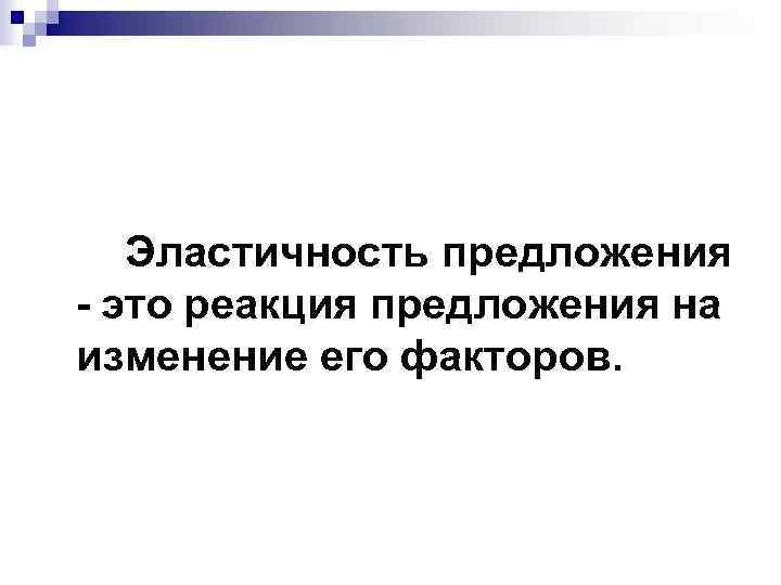 Эластичность предложения - это реакция предложения на изменение его факторов. 