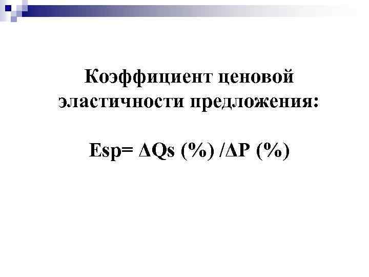 Коэффициент ценовой эластичности предложения: Еsp= ΔQs (%) /ΔР (%) 